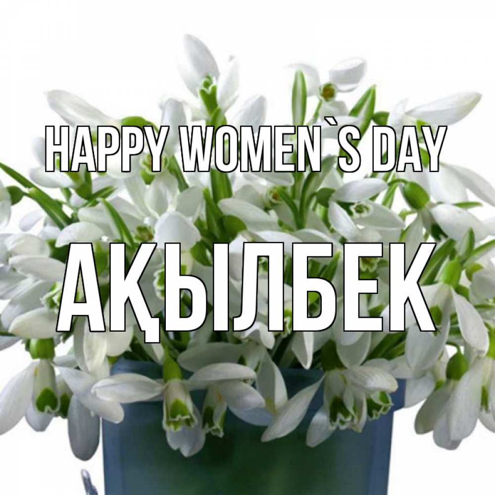 Greetings card с именем, Ақылбек happy women`s day цветы к международному женскому дню Greetings with text for free download 